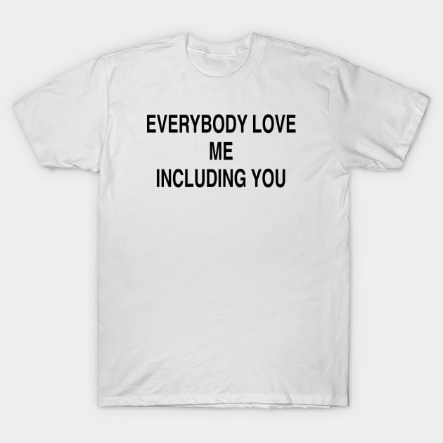 EVERYBODY LOVE ME INCLUDING YOU T-Shirt by TheCosmicTradingPost